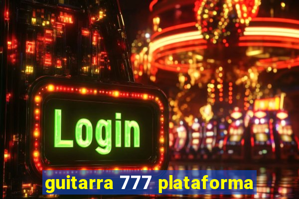 guitarra 777 plataforma